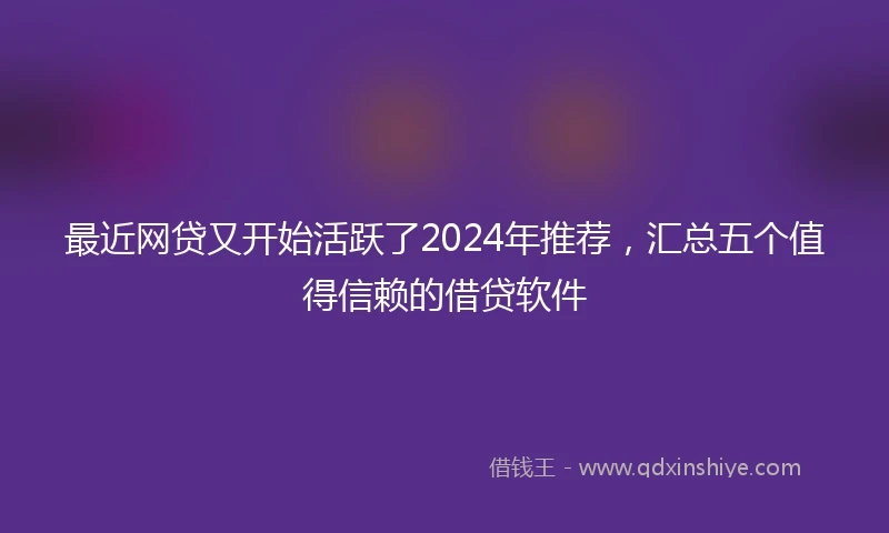 最近网贷又开始活跃了2024年推荐，汇总五个值得信赖的借贷软件