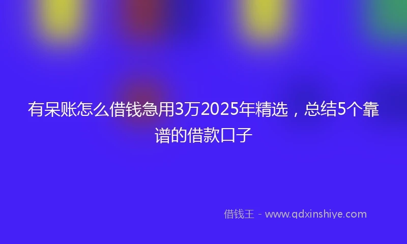 有呆账怎么借钱急用3万2025年精选，总结5个靠谱的借款口子