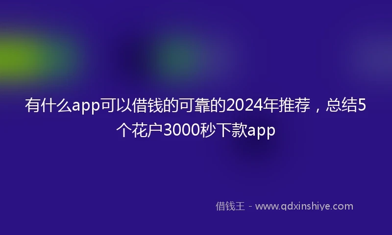 有什么app可以借钱的可靠的2024年推荐,总结5个花户3000秒下款app