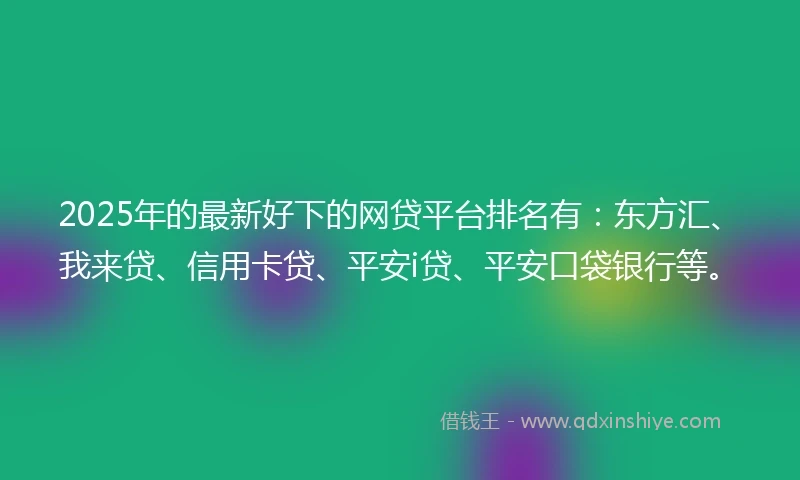 2025年的最新好下的网贷平台排名有：东方汇、我来贷、信用卡贷、平安i贷、平安口袋银行等。