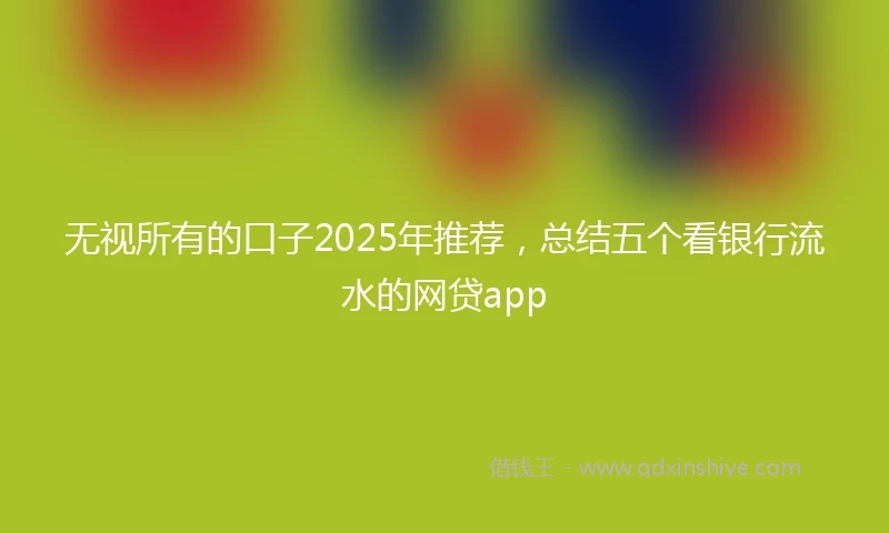 无视所有的口子2025年推荐，总结五个看银行流水的网贷app