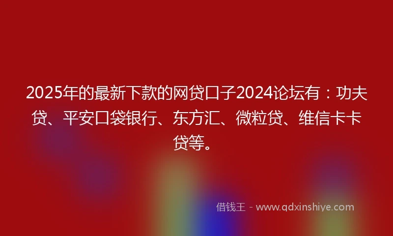 2025年的最新下款的网贷口子2024论坛有：功夫贷、平安口袋银行、东方汇、微粒贷、维信卡卡贷等。