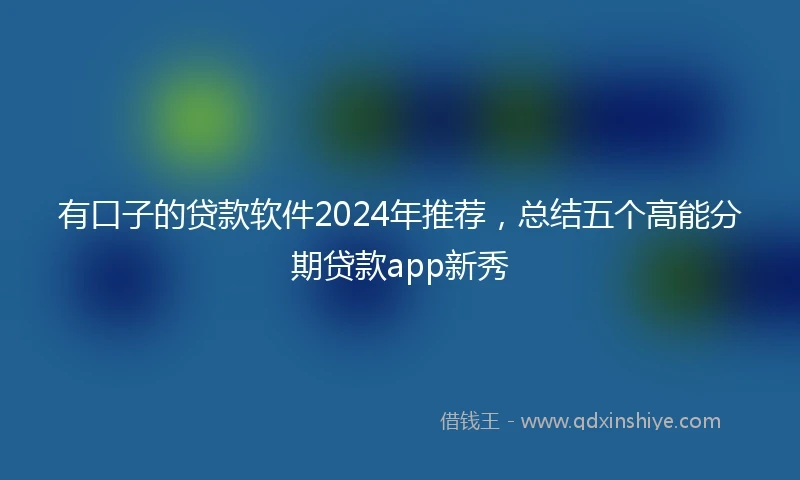 有口子的贷款软件2024年推荐，总结五个高能分期贷款app新秀
