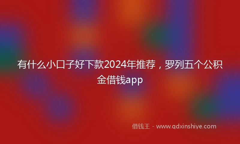 有什么小口子好下款2024年推荐，罗列五个公积金借钱app
