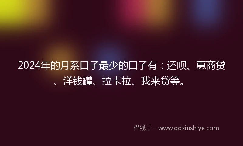 2024年的月系口子最少的口子有：还呗、惠商贷、洋钱罐、拉卡拉、我来贷等。