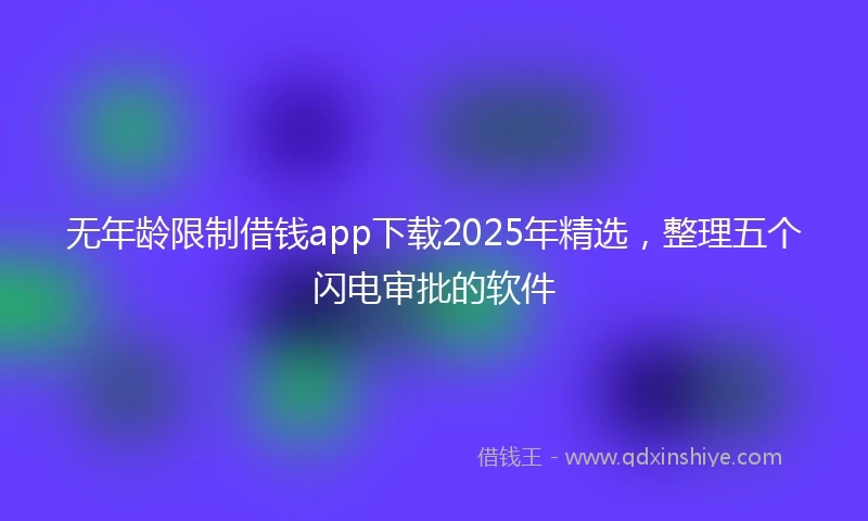 无年龄限制借钱app下载2025年精选，整理五个闪电审批的软件
