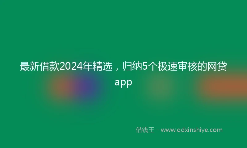最新借款2024年精选，归纳5个极速审核的网贷app