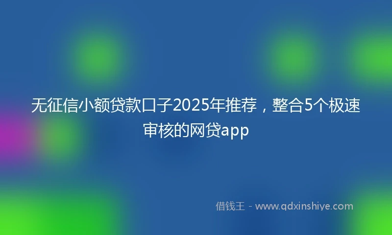无征信小额贷款口子2025年推荐，整合5个极速审核的网贷app