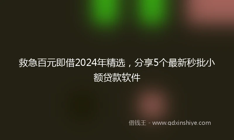 救急百元即借2024年精选，分享5个最新秒批小额贷款软件