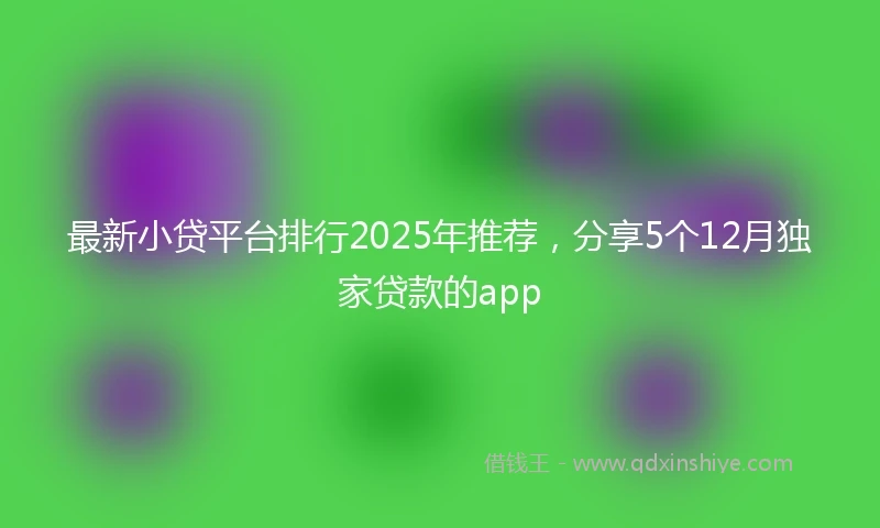 最新小贷平台排行2025年推荐，分享5个12月独家贷款的app