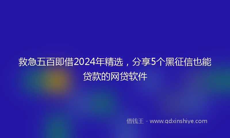 救急五百即借2024年精选，分享5个黑征信也能贷款的网贷软件