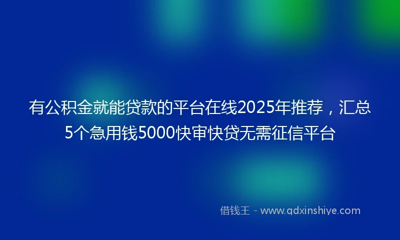 有公积金就能贷款的平台在线2025年推荐，汇总5个急用钱5000快审快贷无需征信平台