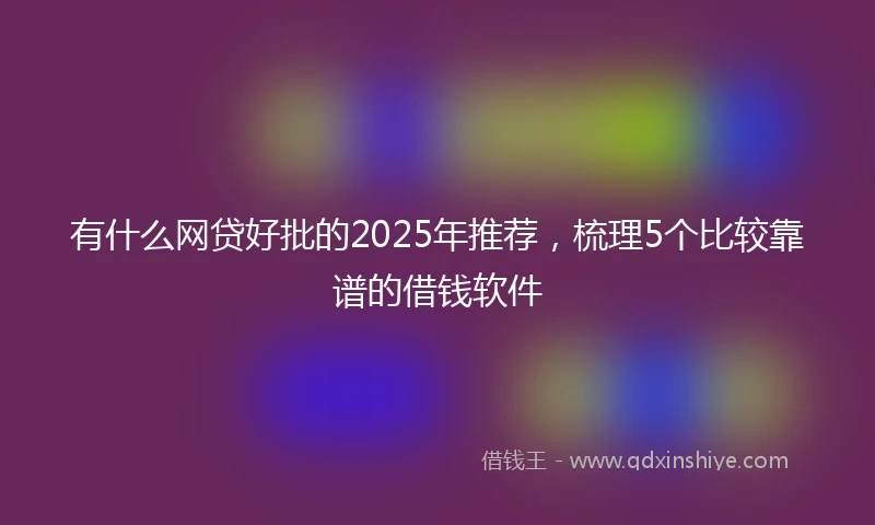 有什么网贷好批的2025年推荐，梳理5个比较靠谱的借钱软件