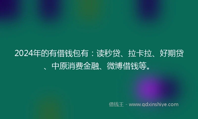 2024年的有借钱包有：读秒贷、拉卡拉、好期贷、中原消费金融、微博借钱等。