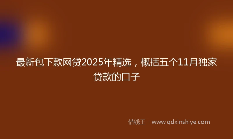 最新包下款网贷2025年精选，概括五个11月独家贷款的口子