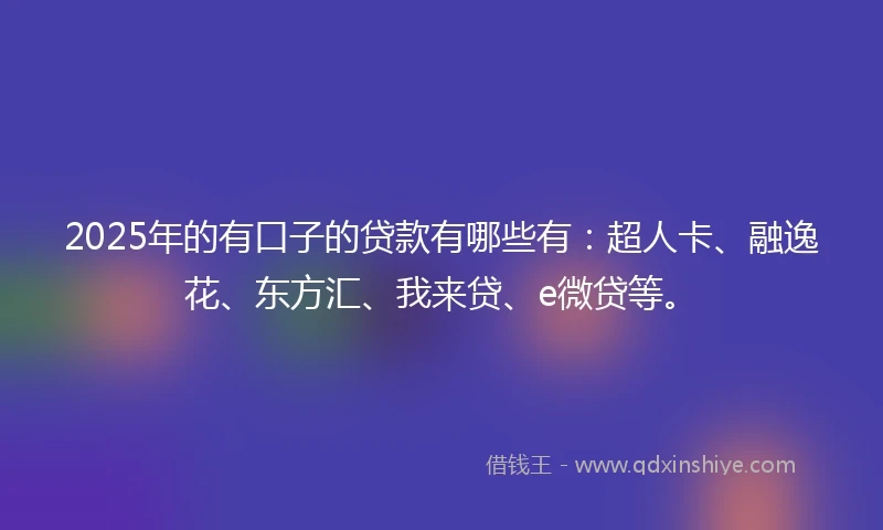 2025年的有口子的贷款有哪些有：超人卡、融逸花、东方汇、我来贷、e微贷等。