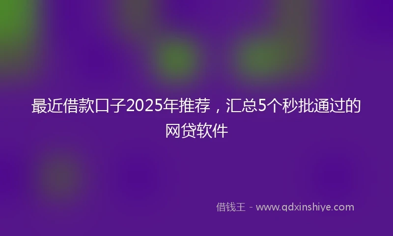 最近借款口子2025年推荐，汇总5个秒批通过的网贷软件