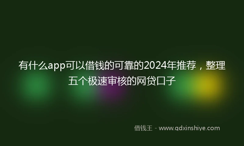 有什么app可以借钱的可靠的2024年推荐,整理五个极速审核的网贷口子