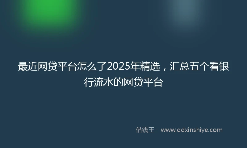 最近网贷平台怎么了2025年精选，汇总五个看银行流水的网贷平台