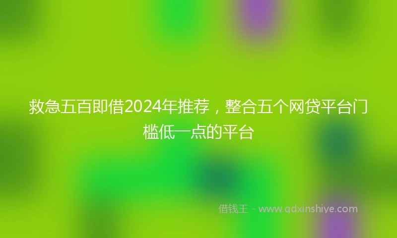 救急五百即借2024年推荐，整合五个网贷平台门槛低一点的平台