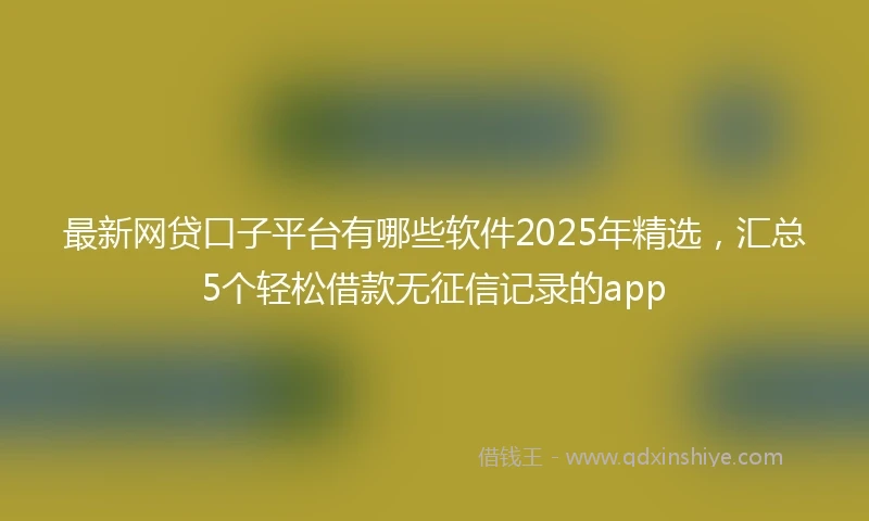 最新网贷口子平台有哪些软件2025年精选，汇总5个轻松借款无征信记录的app