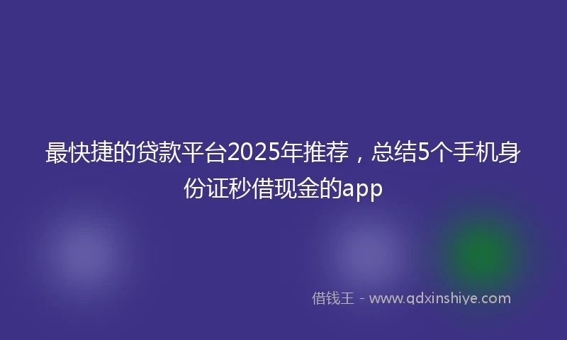 最快捷的贷款平台2025年推荐，总结5个手机身份证秒借现金的app