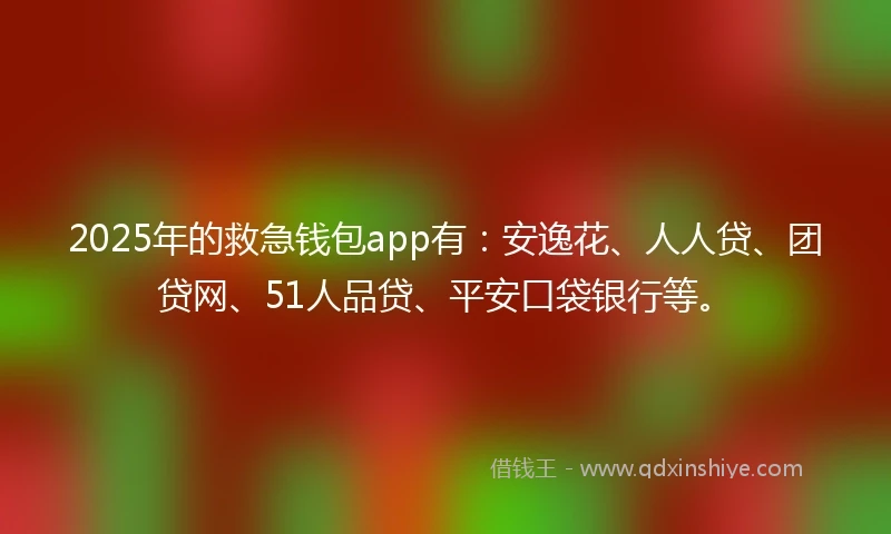 2025年的救急钱包app有：安逸花、人人贷、团贷网、51人品贷、平安口袋银行等。