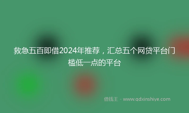 救急五百即借2024年推荐，汇总五个网贷平台门槛低一点的平台