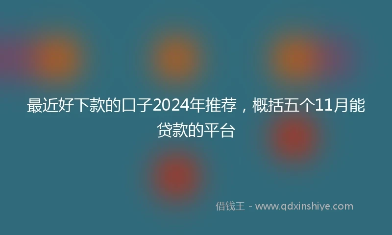 最近好下款的口子2024年推荐，概括五个11月能贷款的平台