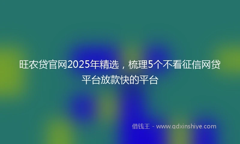 旺农贷官网2025年精选，梳理5个不看征信网贷平台放款快的平台