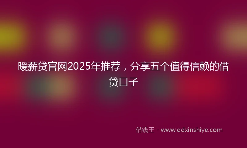 暖薪贷官网2025年推荐，分享五个值得信赖的借贷口子