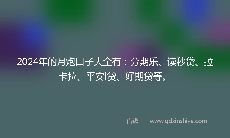 2024年的月炮口子大全有：分期乐、读秒贷、拉卡拉、平安i贷、好期贷等。
