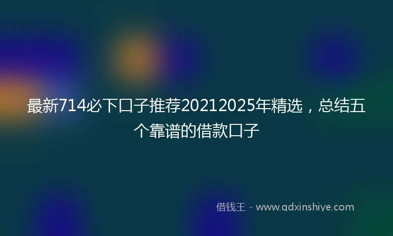 最新714必下口子推荐20212025年精选，总结五个靠谱的借款口子