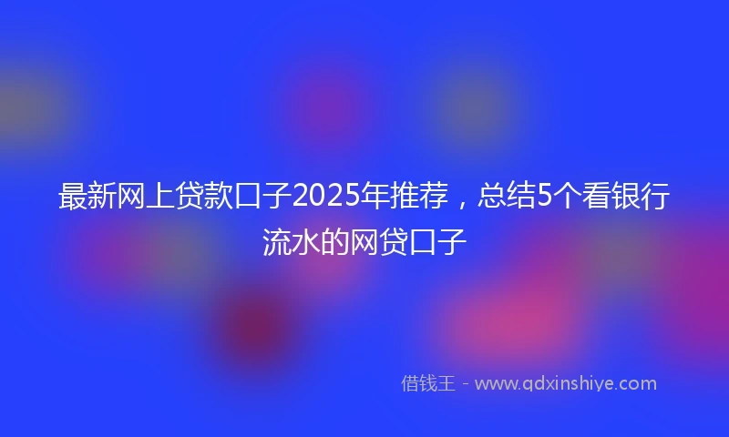 最新网上贷款口子2025年推荐，总结5个看银行流水的网贷口子