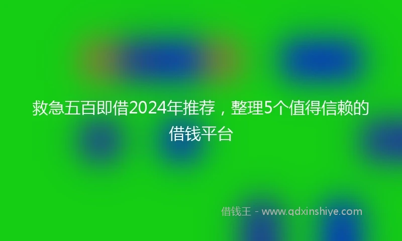 救急五百即借2024年推荐，整理5个值得信赖的借钱平台