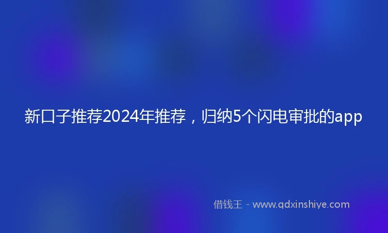 新口子推荐2024年推荐，归纳5个闪电审批的app