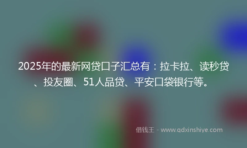 2025年的最新网贷口子汇总有：拉卡拉、读秒贷、投友圈、51人品贷、平安口袋银行等。