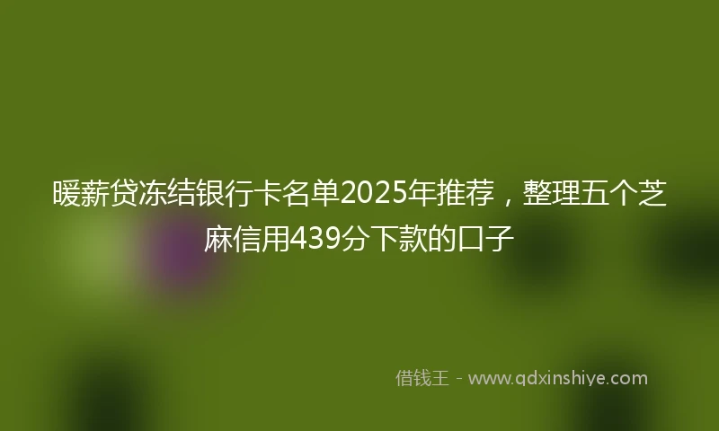 暖薪贷冻结银行卡名单2025年推荐，整理五个芝麻信用439分下款的口子
