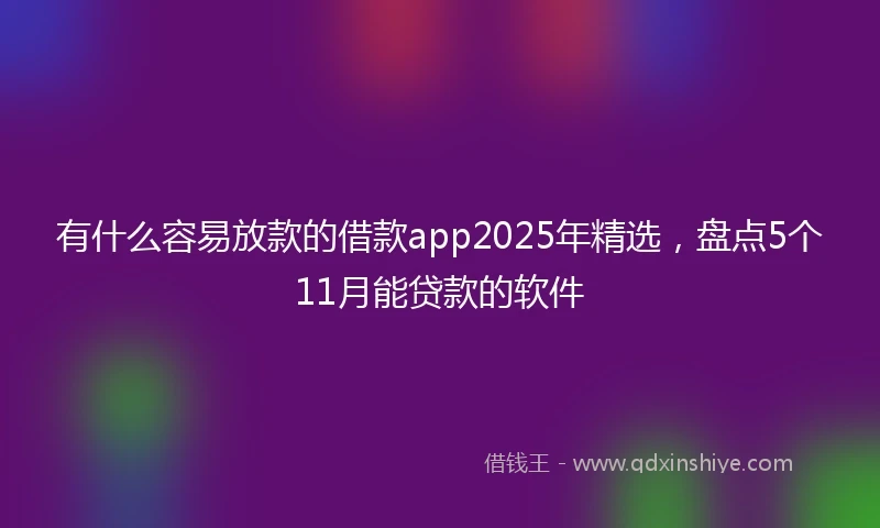 有什么容易放款的借款app2025年精选，盘点5个11月能贷款的软件