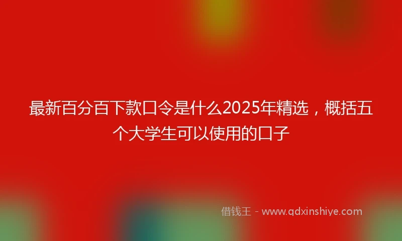 最新百分百下款口令是什么2025年精选，概括五个大学生可以使用的口子
