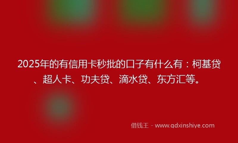 2025年的有信用卡秒批的口子有什么有:柯基贷、超人卡、功夫贷、滴水贷、东方汇等。
