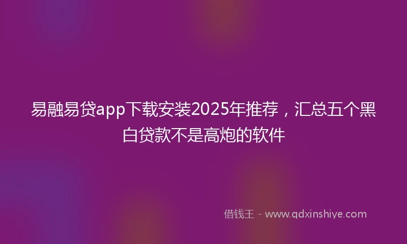 易融易贷app下载安装2025年推荐，汇总五个黑白贷款不是高炮的软件