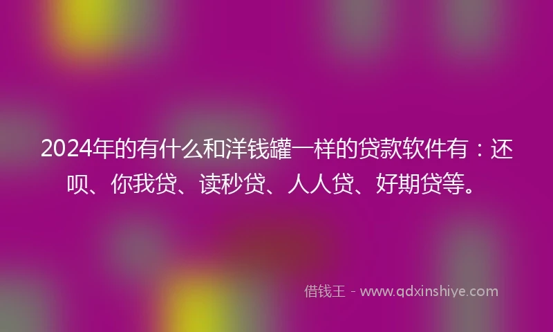 2024年的有什么和洋钱罐一样的贷款软件有:还呗、你我贷、读秒贷、人人贷、好期贷等。