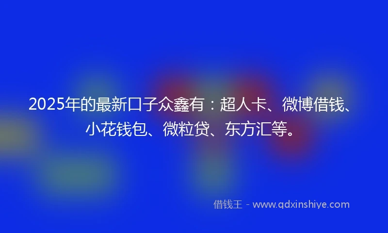 2025年的最新口子众鑫有：超人卡、微博借钱、小花钱包、微粒贷、东方汇等。