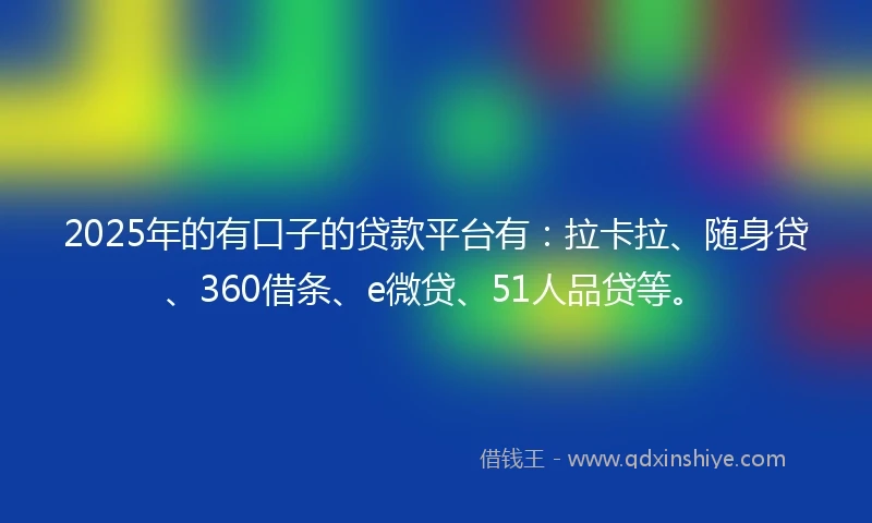 2025年的有口子的贷款平台有：拉卡拉、随身贷、360借条、e微贷、51人品贷等。
