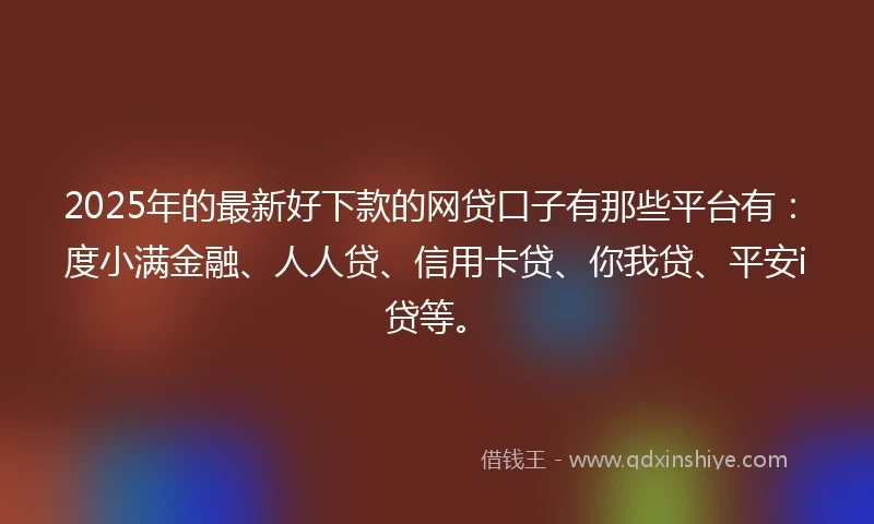 2025年的最新好下款的网贷口子有那些平台有：度小满金融、人人贷、信用卡贷、你我贷、平安i贷等。