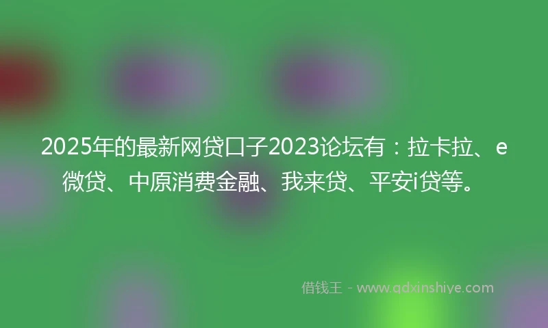 2025年的最新网贷口子2023论坛有：拉卡拉、e微贷、中原消费金融、我来贷、平安i贷等。