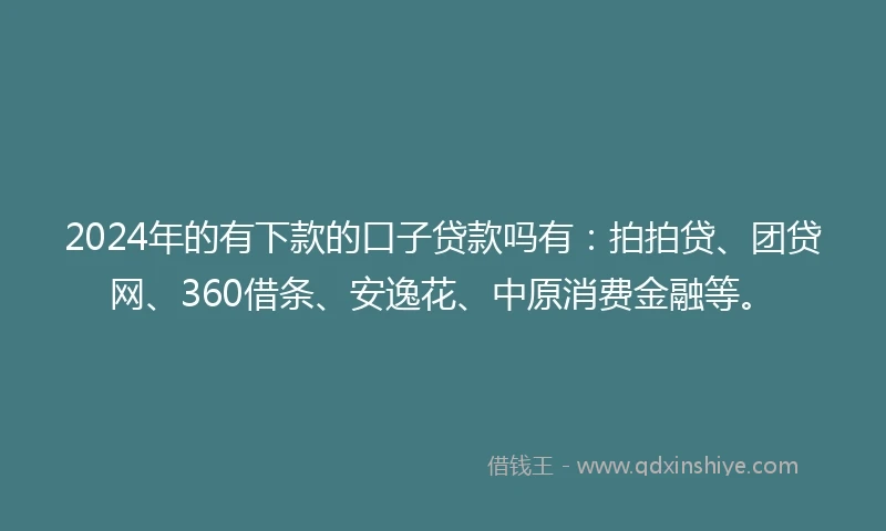 2024年的有下款的口子贷款吗有：拍拍贷、团贷网、360借条、安逸花、中原消费金融等。