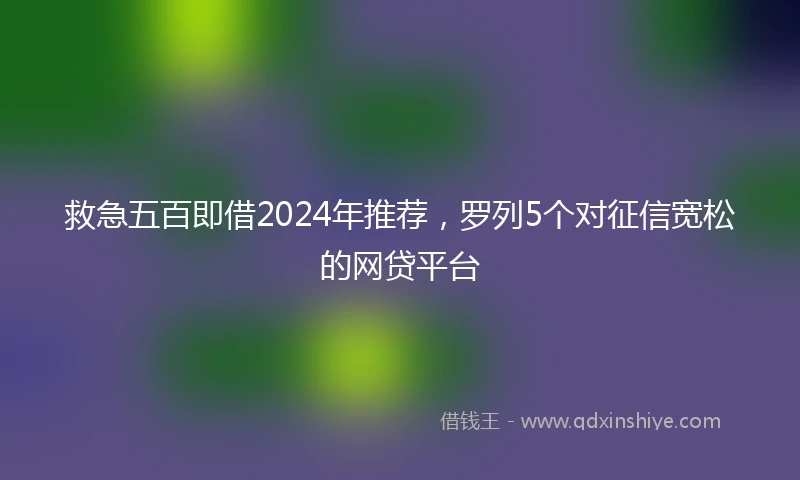 救急五百即借2024年推荐,罗列5个对征信宽松的网贷平台