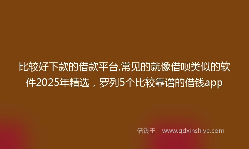 比较好下款的借款平台,常见的就像借呗类似的软件2025年精选，罗列5个比较靠谱的借钱app